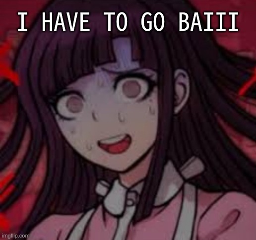 baiiiiiii | I HAVE TO GO BAIII | image tagged in mikan you what mate | made w/ Imgflip meme maker