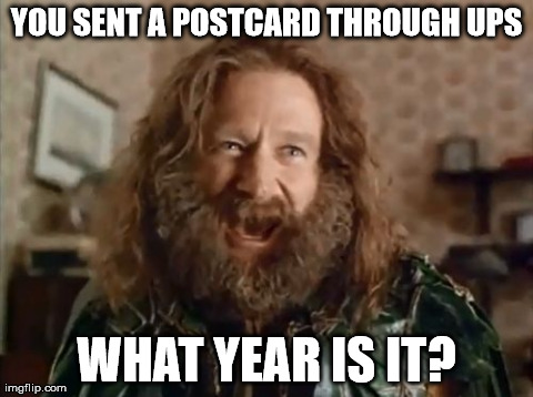 postcard through ups | YOU SENT A POSTCARD THROUGH UPS WHAT YEAR IS IT? | image tagged in memes,what year is it | made w/ Imgflip meme maker