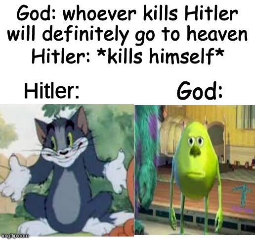  God: whoever kills Hitler will definitely go to heaven; Hitler: *kills himself*; God:; Hitler: | image tagged in blank white template | made w/ Imgflip meme maker