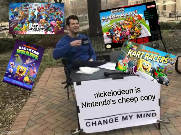 Change My Mind Meme | nickelodeon is Nintendo's cheep copy | image tagged in memes,change my mind | made w/ Imgflip meme maker