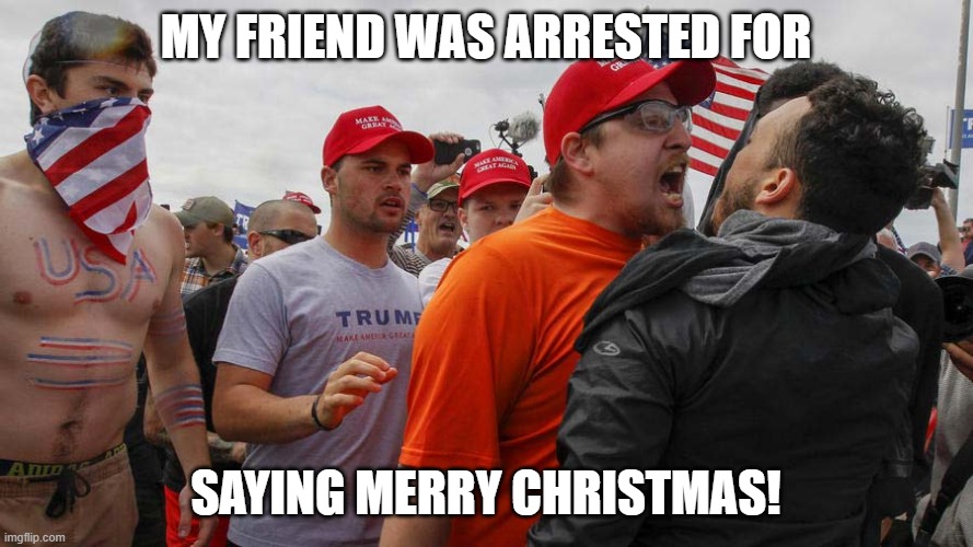 Angry Red Cap | MY FRIEND WAS ARRESTED FOR SAYING MERRY CHRISTMAS! | image tagged in angry red cap | made w/ Imgflip meme maker