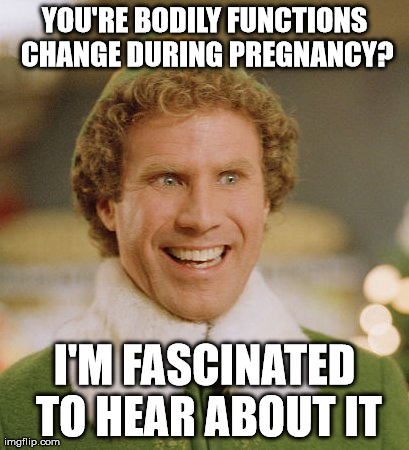 I'm fascinated to hear about it.. | YOU'RE BODILY FUNCTIONS CHANGE DURING PREGNANCY? I'M FASCINATED TO HEAR ABOUT IT | image tagged in memes,buddy the elf | made w/ Imgflip meme maker