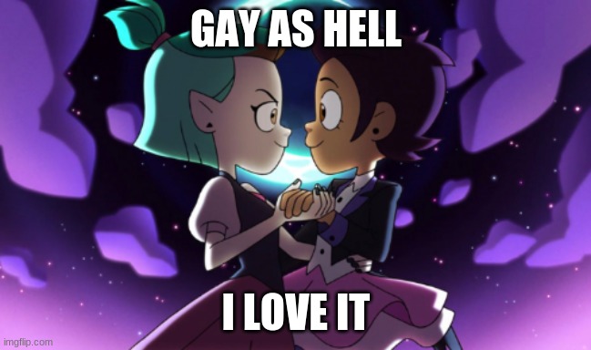 The Owl House | GAY AS HELL; I LOVE IT | image tagged in the owl house | made w/ Imgflip meme maker