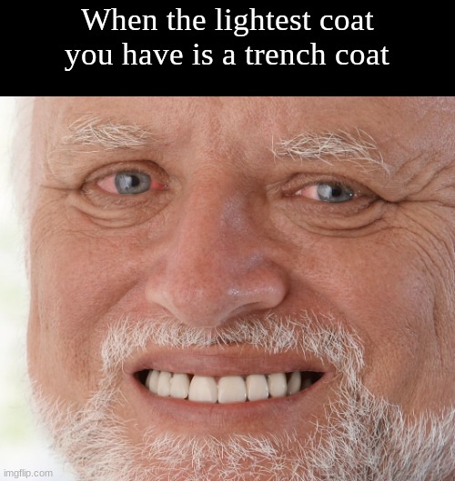 Pain. Cold pain | When the lightest coat you have is a trench coat | image tagged in hide the pain harold,pain,why are you reading this,stop reading the tags,why is the fbi here | made w/ Imgflip meme maker