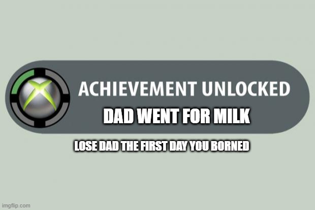 the what achievement | DAD WENT FOR MILK; LOSE DAD THE FIRST DAY YOU BORNED | image tagged in achievement unlocked,dad,gone,bad joke | made w/ Imgflip meme maker