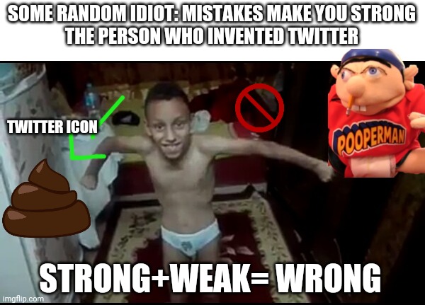 Weak+Strong= Wrong        boycott twitter | SOME RANDOM IDIOT: MISTAKES MAKE YOU STRONG

THE PERSON WHO INVENTED TWITTER; TWITTER ICON; STRONG+WEAK= WRONG | image tagged in world champion in lifting lollipops | made w/ Imgflip meme maker