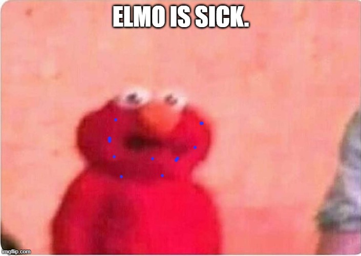 Sickened elmo | ELMO IS SICK. | image tagged in sickened elmo | made w/ Imgflip meme maker