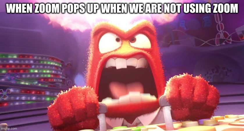 Inside Out Anger | WHEN ZOOM POPS UP WHEN WE ARE NOT USING ZOOM | image tagged in inside out anger | made w/ Imgflip meme maker