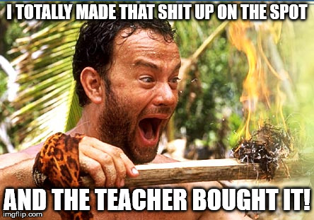Castaway Fire | I TOTALLY MADE THAT SHIT UP ON THE SPOT AND THE TEACHER BOUGHT IT! | image tagged in memes,castaway fire | made w/ Imgflip meme maker