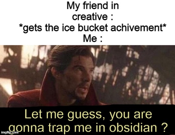 oh btw, he actually did trap me (thats a real story) | My friend in creative : *gets the ice bucket achivement*
Me :; Let me guess, you are gonna trap me in obsidian ? | image tagged in let me guess your home,minecraft,friend | made w/ Imgflip meme maker