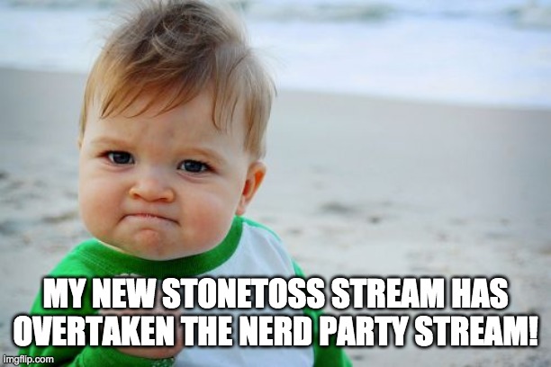 We're higher up on the streams list! imgflip.com/m/stone_toss | MY NEW STONETOSS STREAM HAS OVERTAKEN THE NERD PARTY STREAM! | image tagged in memes,success kid original | made w/ Imgflip meme maker