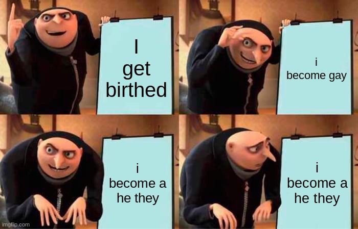 Gru's Plan | I get birthed; i become gay; i become a he they; i become a he they | image tagged in memes,gru's plan | made w/ Imgflip meme maker