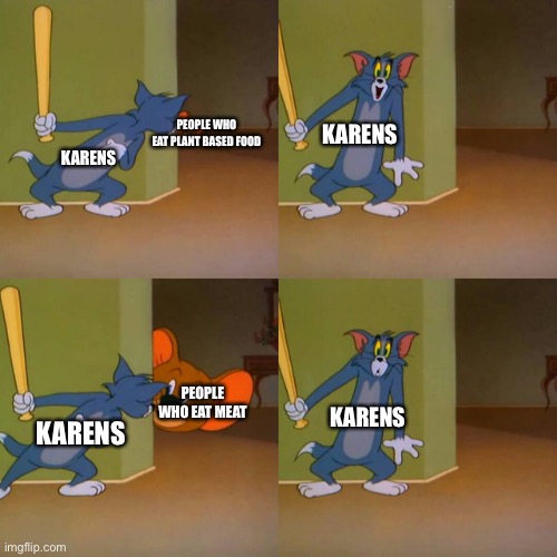 Tom and Jerry surprised | PEOPLE WHO EAT PLANT BASED FOOD; KARENS; KARENS; PEOPLE WHO EAT MEAT; KARENS; KARENS | image tagged in tom and jerry surprised | made w/ Imgflip meme maker