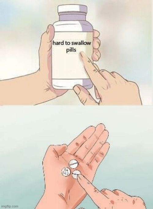 Hard To swallow pills | image tagged in hard to swallow pills | made w/ Imgflip meme maker