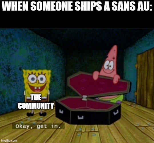 we all know what happens at this point. | WHEN SOMEONE SHIPS A SANS AU:; THE COMMUNITY | image tagged in spongebob coffin,sans au ships | made w/ Imgflip meme maker