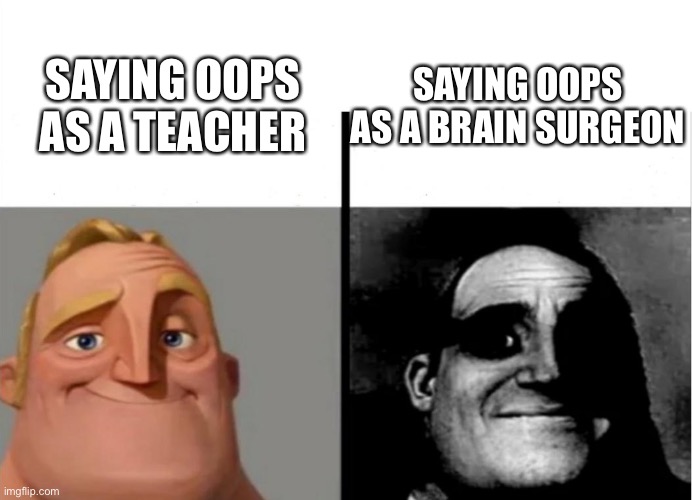 Uh oh |  SAYING OOPS AS A BRAIN SURGEON; SAYING OOPS AS A TEACHER | image tagged in uh oh gru | made w/ Imgflip meme maker