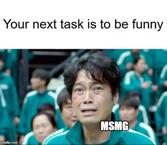 uh oh | Your next task is to be funny; MSMG | image tagged in your next task is to- | made w/ Imgflip meme maker