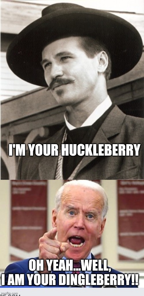 I'M YOUR HUCKLEBERRY; OH YEAH...WELL, I AM YOUR DINGLEBERRY!! | image tagged in doc holliday val kilmer,joe biden no malarkey | made w/ Imgflip meme maker