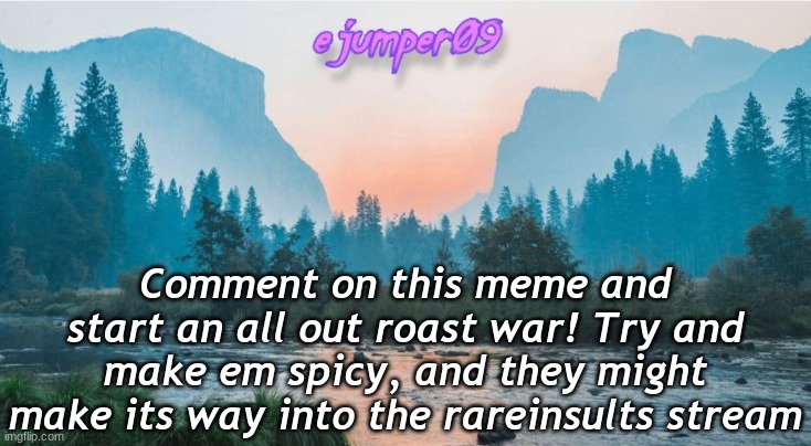 Roast War | Comment on this meme and start an all out roast war! Try and make em spicy, and they might make its way into the rareinsults stream | image tagged in - ejumper09 - template,roasts,roast war,rare,funny,memes | made w/ Imgflip meme maker