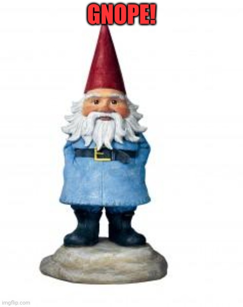 gnome | GNOPE! | image tagged in gnome | made w/ Imgflip meme maker