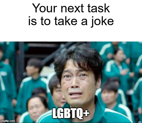 Your next task is to- | Your next task is to take a joke; LGBTQ+ | image tagged in your next task is to- | made w/ Imgflip meme maker