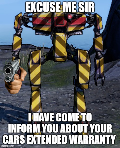 Hyperion isnt happy with you lol | EXCUSE ME SIR; I HAVE COME TO INFORM YOU ABOUT YOUR CARS EXTENDED WARRANTY | image tagged in borderlands,gamer | made w/ Imgflip meme maker