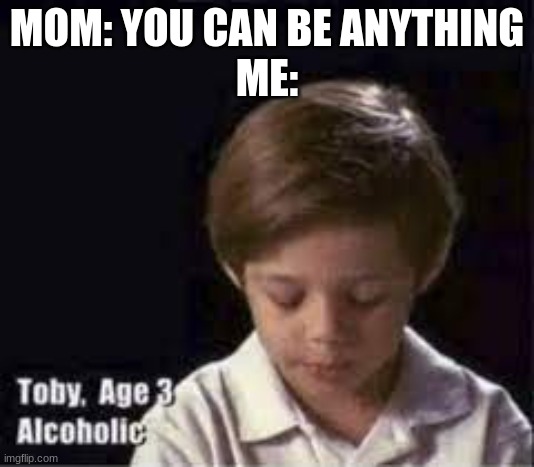 MOM: YOU CAN BE ANYTHING
ME: | image tagged in funny | made w/ Imgflip meme maker