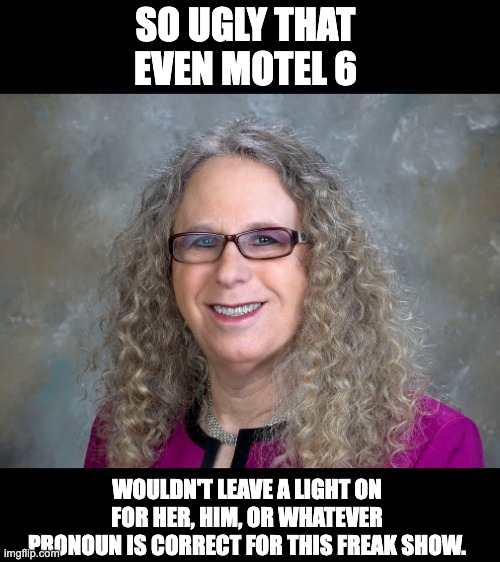 Too many freaks, and not enough circuses | SO UGLY THAT EVEN MOTEL 6; WOULDN'T LEAVE A LIGHT ON FOR HER, HIM, OR WHATEVER PRONOUN IS CORRECT FOR THIS FREAK SHOW. | image tagged in transgender | made w/ Imgflip meme maker