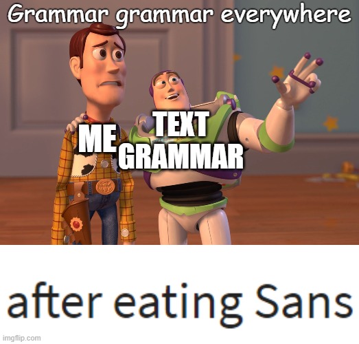 Grammar grammar everywhere; ME; TEXT GRAMMAR | image tagged in memes,x x everywhere | made w/ Imgflip meme maker