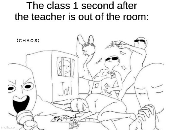 【﻿ＣＨＡＯＳ】 | The class 1 second after the teacher is out of the room:; 【﻿ＣＨＡＯＳ】 | image tagged in chaos,classroom | made w/ Imgflip meme maker