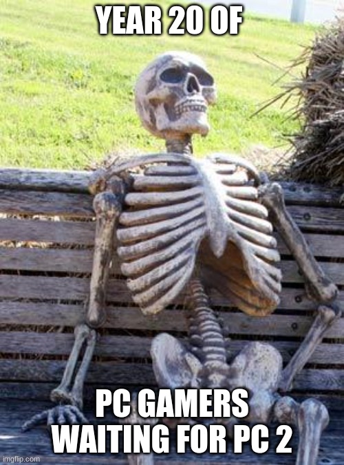 Waiting Skeleton | YEAR 20 OF; PC GAMERS WAITING FOR PC 2 | image tagged in memes,waiting skeleton | made w/ Imgflip meme maker
