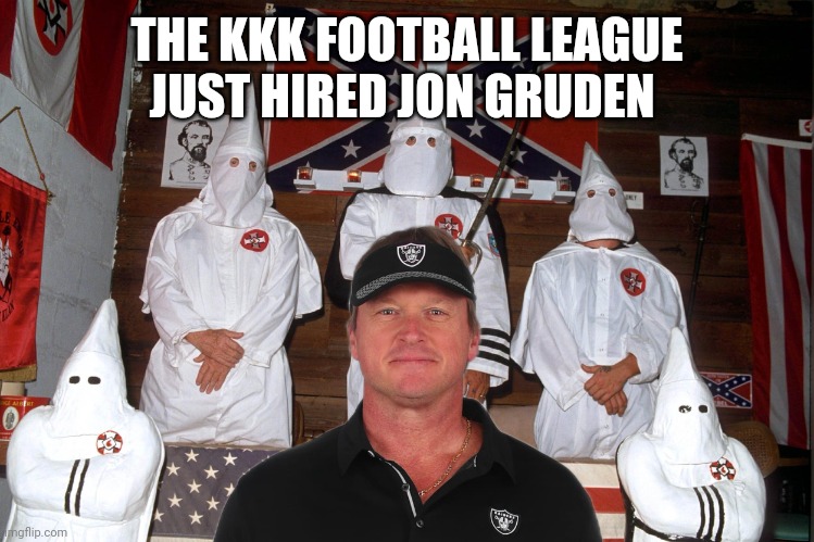 Jon Gruden new coach | THE KKK FOOTBALL LEAGUE JUST HIRED JON GRUDEN | image tagged in funny memes | made w/ Imgflip meme maker