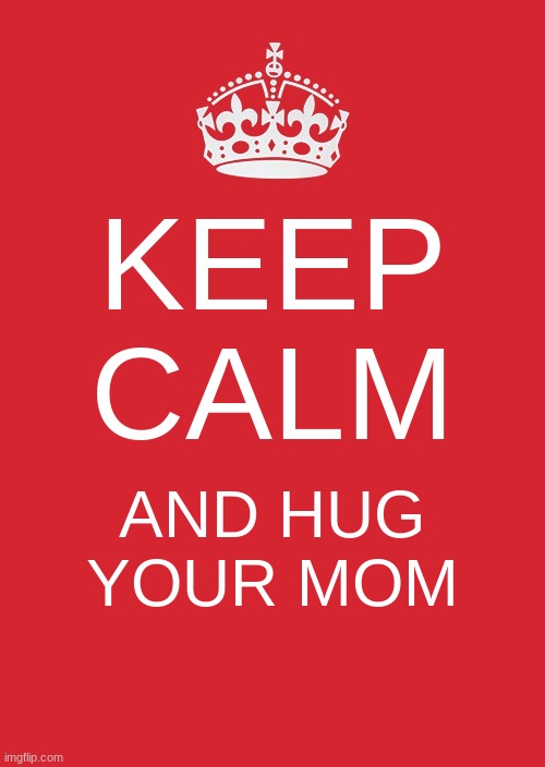 Hugs are wholesome! | KEEP CALM; AND HUG YOUR MOM | image tagged in memes,keep calm and carry on red | made w/ Imgflip meme maker