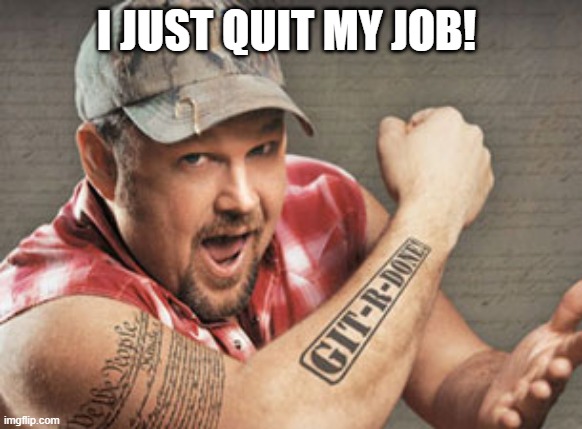 I Quit | I JUST QUIT MY JOB! | image tagged in larry the cable guy,job,work,quitting,larry,git ur done | made w/ Imgflip meme maker