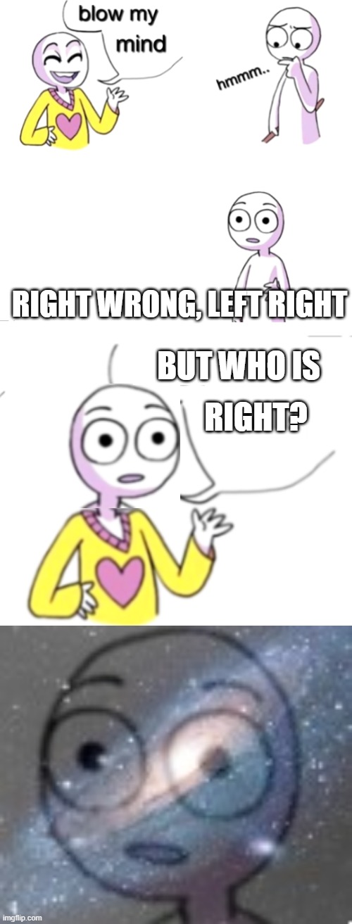 Did you get it? |  RIGHT WRONG, LEFT RIGHT; BUT WHO IS; RIGHT? | image tagged in blow my mind,puns,funny | made w/ Imgflip meme maker