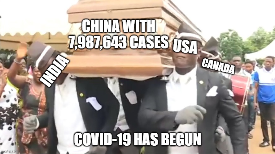 play the music to get the full effect! | CHINA WITH 7,987,643 CASES; USA; INDIA; CANADA; COVID-19 HAS BEGUN | image tagged in coffin dance | made w/ Imgflip meme maker
