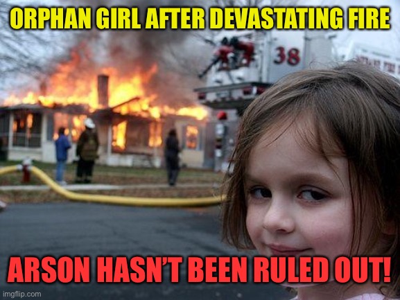 Disaster Girl | ORPHAN GIRL AFTER DEVASTATING FIRE; ARSON HASN’T BEEN RULED OUT! | image tagged in memes,disaster girl | made w/ Imgflip meme maker
