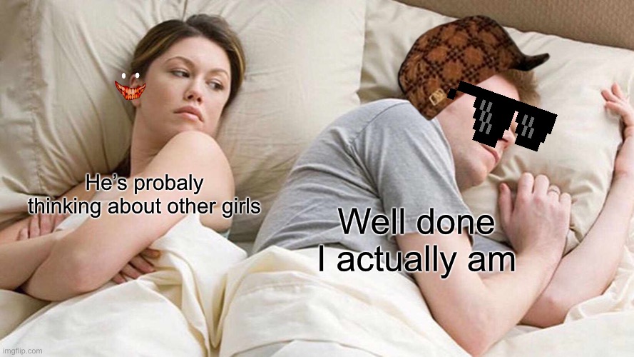 I actually am | He’s probaly thinking about other girls; Well done I actually am | image tagged in memes,i bet he's thinking about other women | made w/ Imgflip meme maker