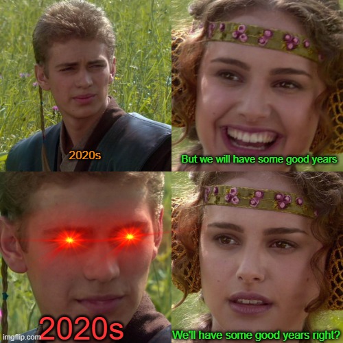 Anakin Padme 4 Panel | 2020s But we will have some good years We'll have some good years right? 2020s | image tagged in anakin padme 4 panel | made w/ Imgflip meme maker
