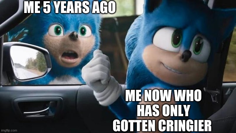 *siiiiigh* | ME 5 YEARS AGO; ME NOW WHO HAS ONLY GOTTEN CRINGIER | image tagged in sonic movie old vs new | made w/ Imgflip meme maker