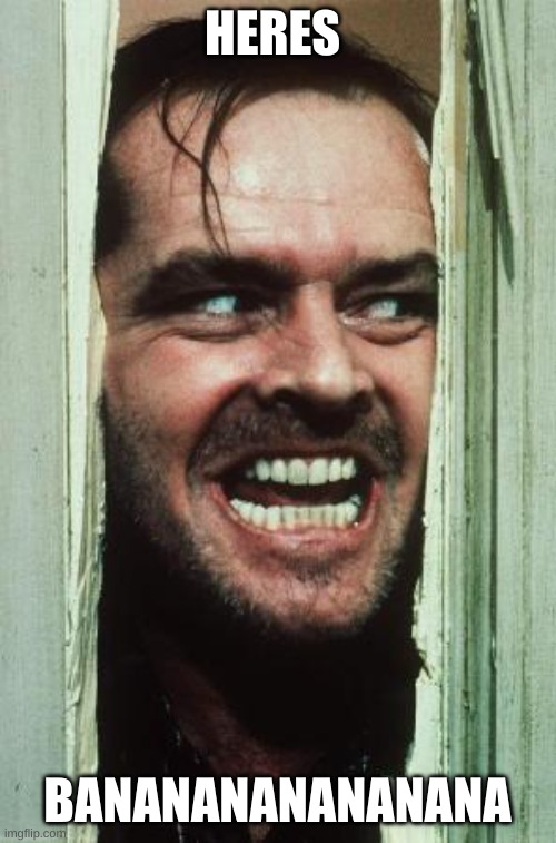 Here's Johnny Meme | HERES BANANANANANANANA | image tagged in memes,here's johnny | made w/ Imgflip meme maker