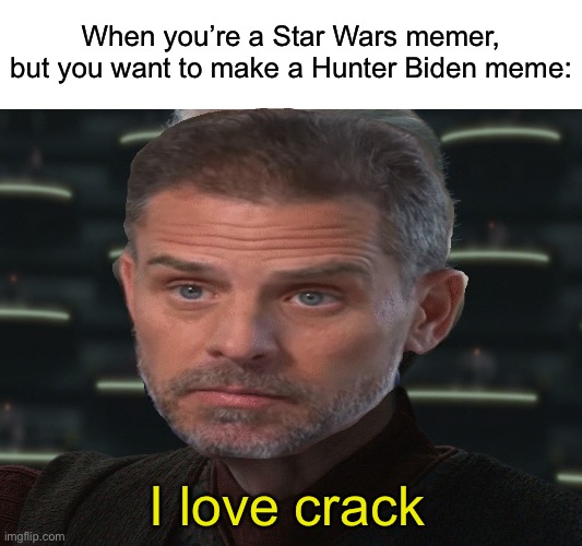 Hunter Biden memes will never get old | When you’re a Star Wars memer, but you want to make a Hunter Biden meme:; I love crack | image tagged in i love democracy | made w/ Imgflip meme maker