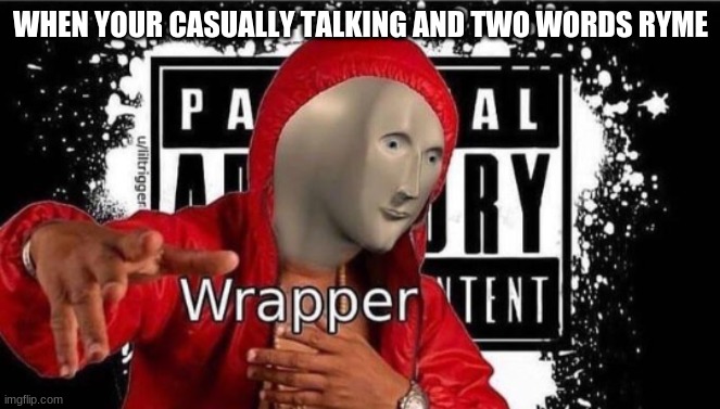 Meme man Wrapper | WHEN YOUR CASUALLY TALKING AND TWO WORDS RHYME | image tagged in meme man wrapper | made w/ Imgflip meme maker