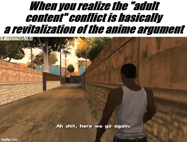 Why are you booing me I'm right. | When you realize the "adult content" conflict is basically a revitalization of the anime argument | image tagged in here we go again | made w/ Imgflip meme maker