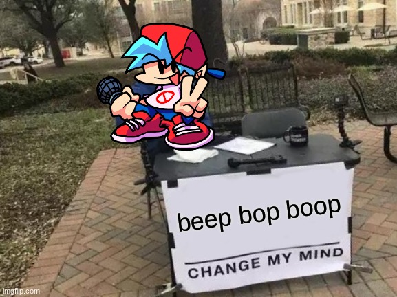 Change My Mind | beep bop boop | image tagged in memes,change my mind | made w/ Imgflip meme maker