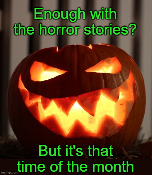 Jack O Lantern | Enough with the horror stories? But it's that time of the month | image tagged in jack o lantern | made w/ Imgflip meme maker