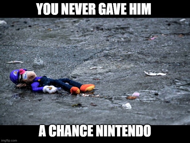 Why Nintendo, WHY HAVE YOU DONE THIS THING | YOU NEVER GAVE HIM A CHANCE NINTENDO | image tagged in waluigis fogoten | made w/ Imgflip meme maker