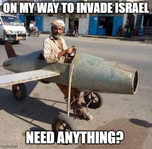 arab.jpg | ON MY WAY TO INVADE ISRAEL; NEED ANYTHING? | image tagged in arab jpg | made w/ Imgflip meme maker