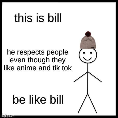 Be Like Bill | this is bill; he respects people even though they like anime and tik tok; be like bill | image tagged in memes,be like bill | made w/ Imgflip meme maker