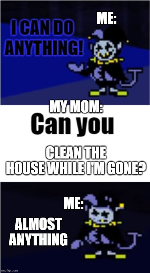 anybody else | ME:; MY MOM:; CLEAN THE HOUSE WHILE I'M GONE? ME:; ALMOST ANYTHING | image tagged in i can do anything | made w/ Imgflip meme maker